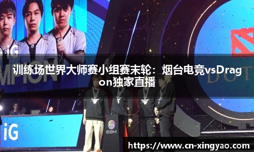 训练场世界大师赛小组赛末轮：烟台电竞vsDragon独家直播